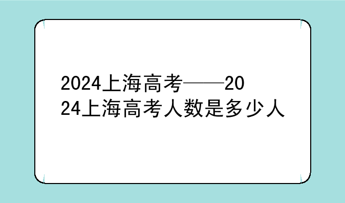 2024上海高考——2024上海高考人数是多少人