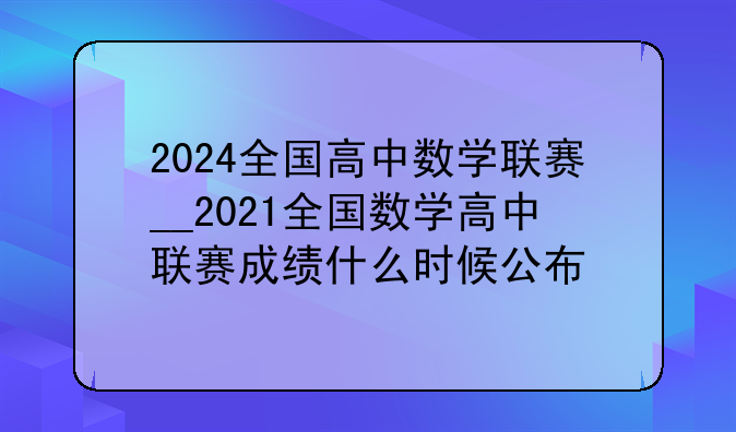 2024全国高中数学联赛__2021全国数学高中联赛成绩什么时候公布