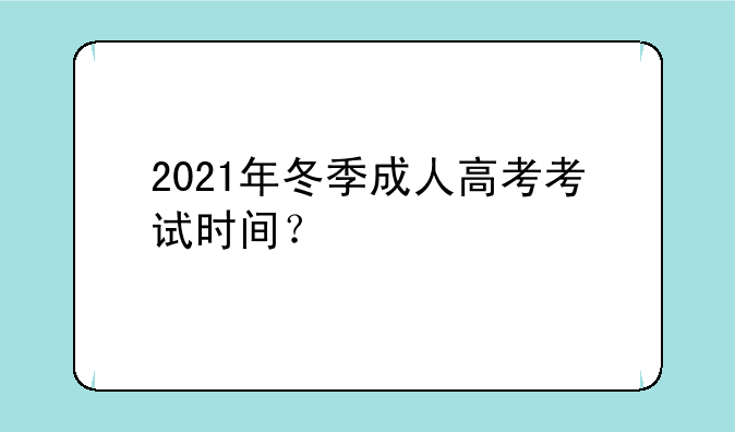 2021年冬季成人高考考试时间？