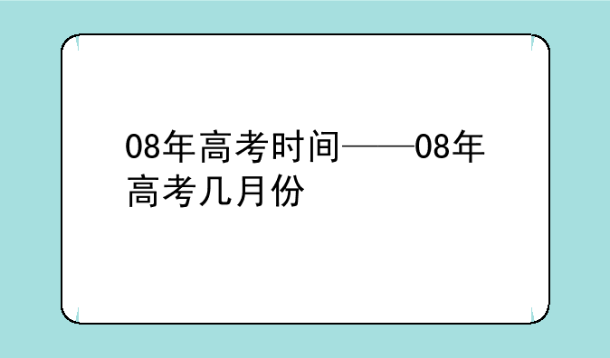 08年高考时间——08年高考几月份