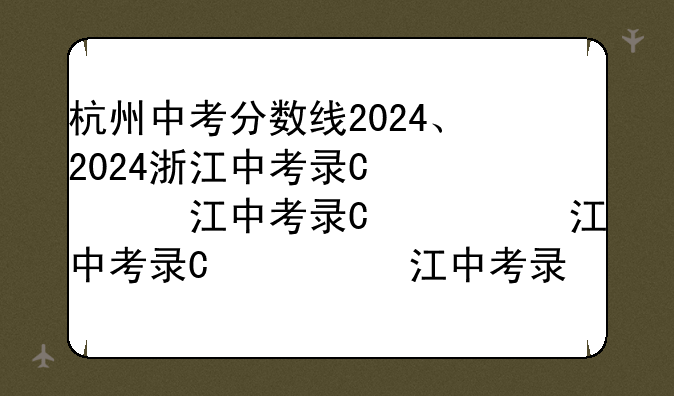 杭州中考分数线2024、2024浙江中考录取分数线