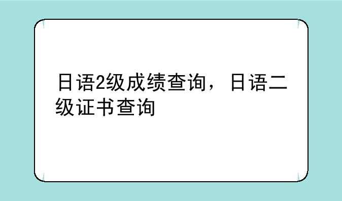 日语2级成绩查询，日语二级证书查询