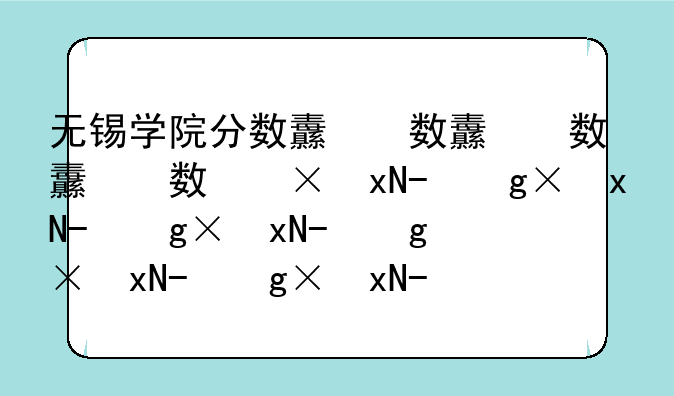 无锡学院分数线，无锡学院分数线高吗