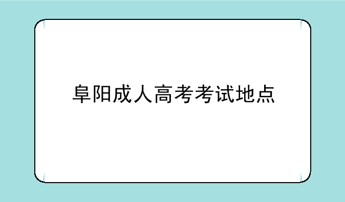 阜阳成人高考考试地点