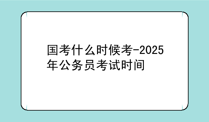 国考什么时候考-2025年公务员考试时间