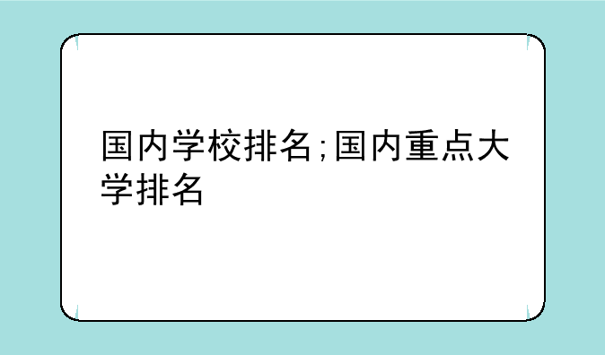 国内学校排名;国内重点大学排名