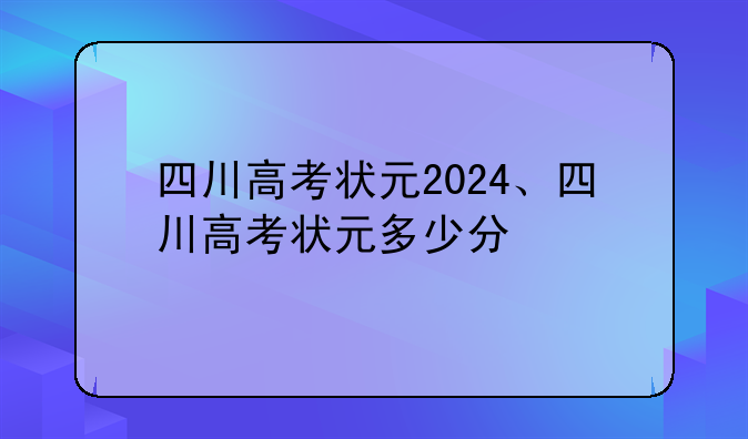 四川高考状元2024、四川高考状元多少分