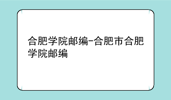 合肥学院邮编-合肥市合肥学院邮编