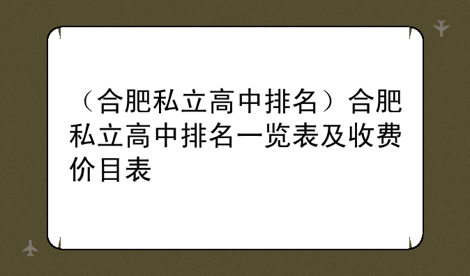 （合肥私立高中排名）合肥私立高中排名一览表及收费价目表