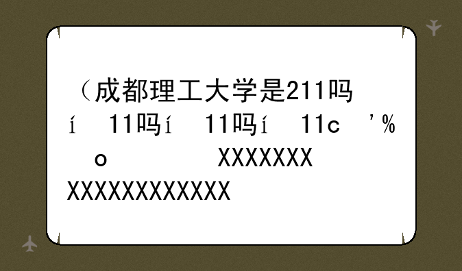 （成都理工大学是211吗）成都理工大学是211吗全国排名