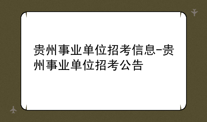 贵州事业单位招考信息-贵州事业单位招考公告