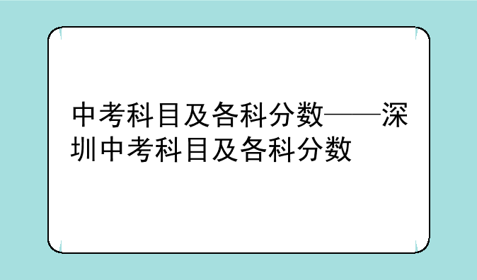 中考科目及各科分数——深圳中考科目及各科分数