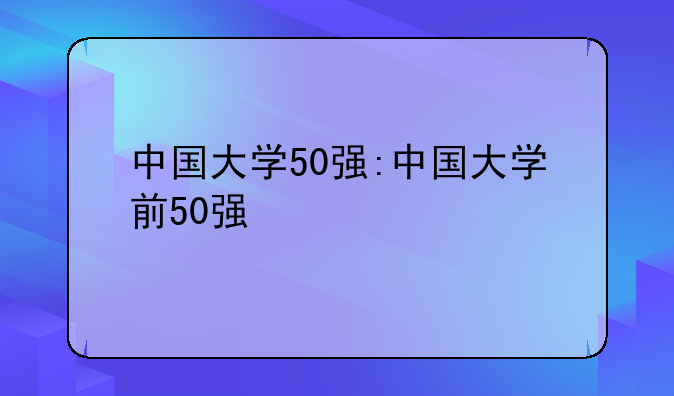中国大学50强:中国大学前50强
