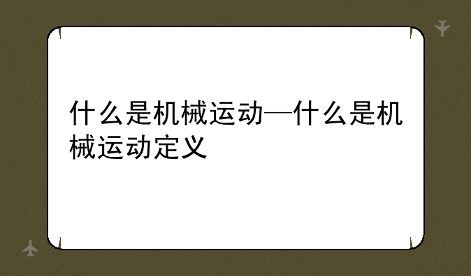 什么是机械运动—什么是机械运动定义