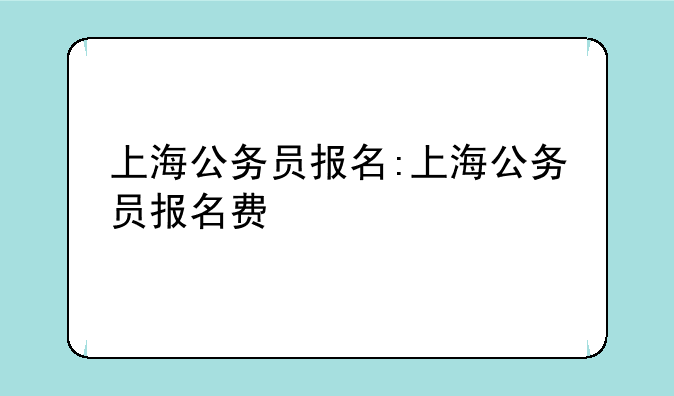 上海公务员报名:上海公务员报名费