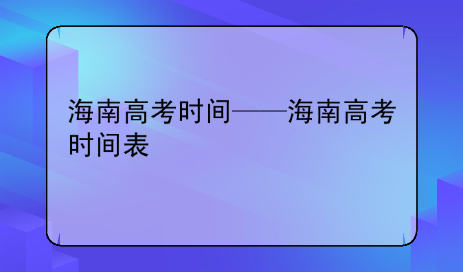 海南高考时间——海南高考时间表