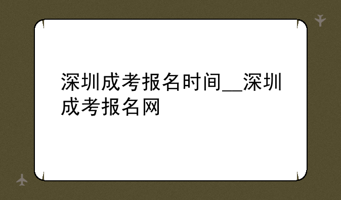 深圳成考报名时间__深圳成考报名网
