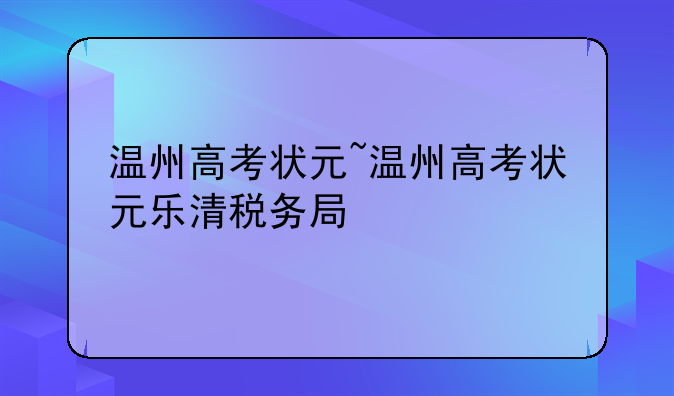 温州高考状元~温州高考状元乐清税务局