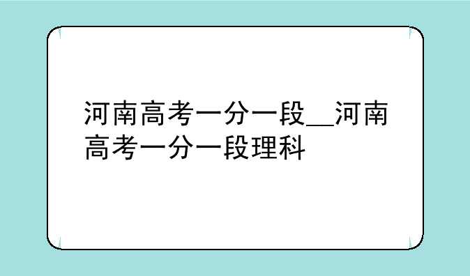 河南高考一分一段__河南高考一分一段理科