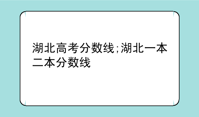 湖北高考分数线;湖北一本二本分数线