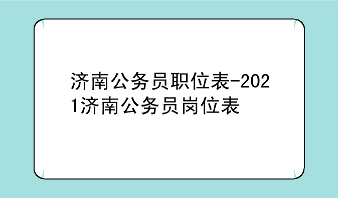 济南公务员职位表-2021济南公务员岗位表