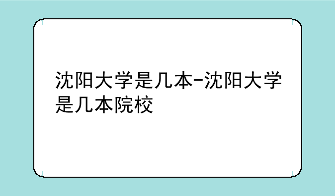 沈阳大学是几本-沈阳大学是几本院校
