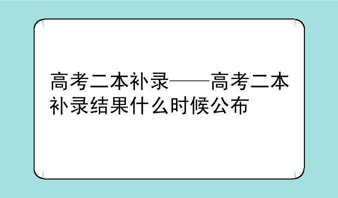 高考二本补录——高考二本补录结果什么时候公布