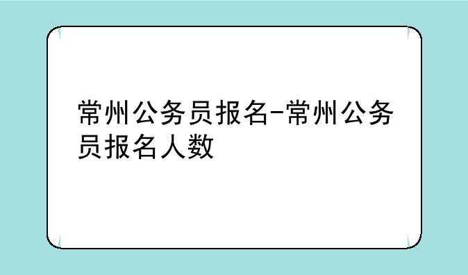 常州公务员报名-常州公务员报名人数