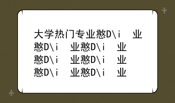 大学热门专业排名:香港大学热门专业排名