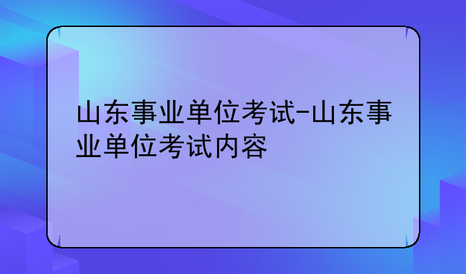 山东事业单位考试-山东事业单位考试内容
