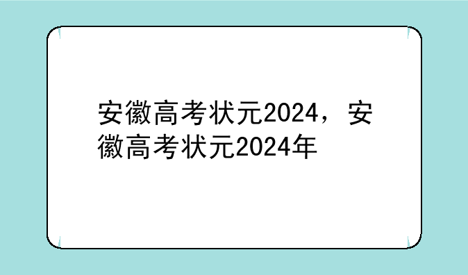 安徽高考状元2024，安徽高考状元2024年