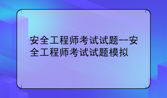 安全工程师考试试题--安全工程师考试试题模拟
