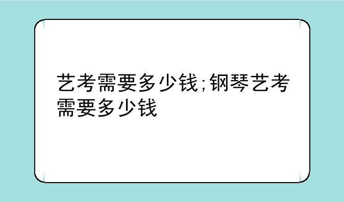 艺考需要多少钱;钢琴艺考需要多少钱