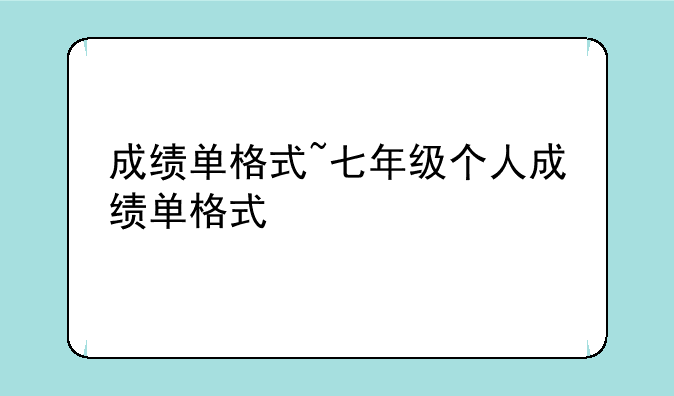 成绩单格式~七年级个人成绩单格式