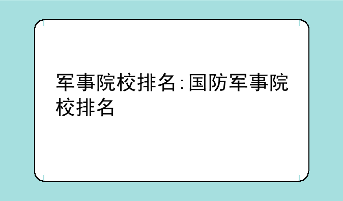 军事院校排名:国防军事院校排名