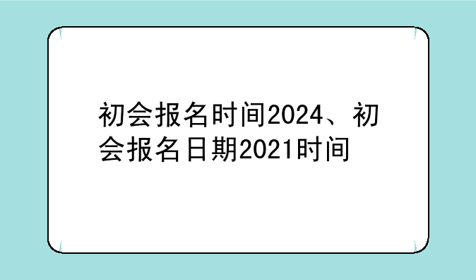 初会报名时间2024、初会报名日期2021时间
