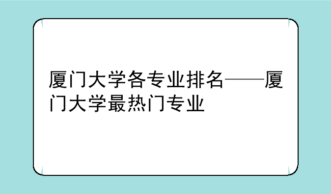 厦门大学各专业排名——厦门大学最热门专业