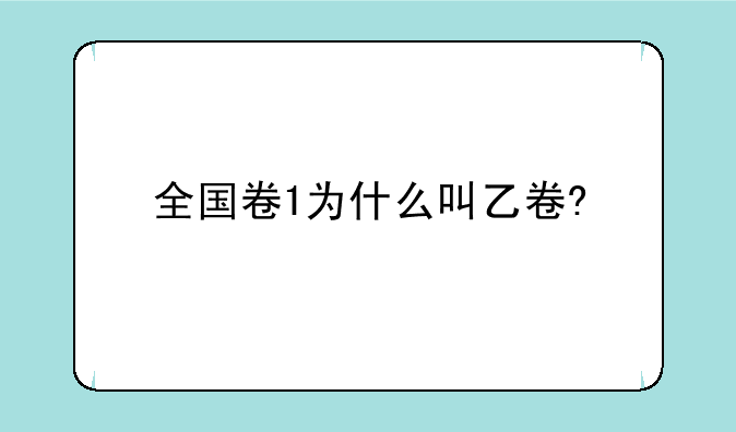 全国卷1为什么叫乙卷?
