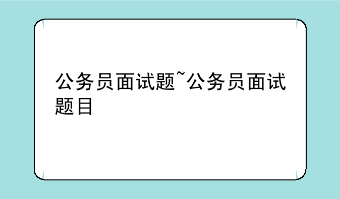 公务员面试题~公务员面试题目